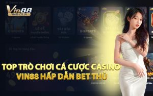 Top Trò Chơi Cá Cược Casino VIN88 Hấp Dẫn Bet Thủ