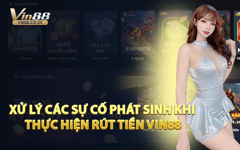 Xử Lý Các Sự Cố Phát Sinh Khi Thực Hiện Rút Tiền VIN88