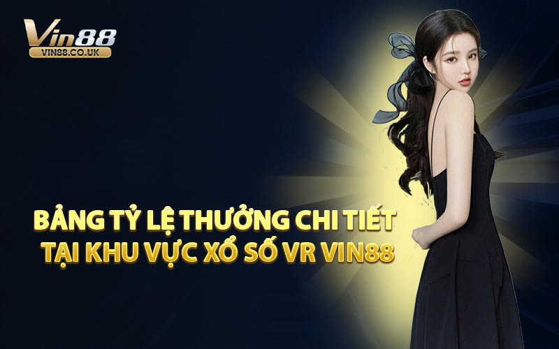 Bảng Tỷ Lệ Thưởng Chi Tiết Tại Khu Vực Xổ Số VR VIN88