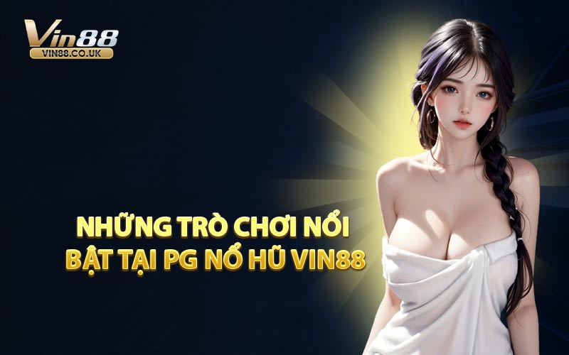 Những Trò Chơi Nổi Bật Tại PG Nổ Hũ VIN88